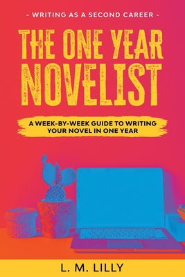 The One-Year Novelist: A Week-By-Week Guide To Writing Your Novel In One Year - Lilly, L M