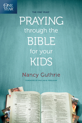 The One Year Praying Through the Bible for Your Kids - Guthrie, Nancy, and Ferguson, Sinclair B (Foreword by)