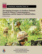 The Ongoing Insurgency in Southern Thailand: Trends in Violence, Counterinsurgency Operations, and the Impact of National Politics: Institute for National Strategic Studies, Strategic Perspectives, No. 6