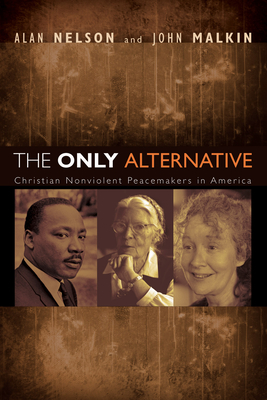 The Only Alternative: Christian Nonviolent Peacemakers in America - Nelson, Alan, and Malkin, John
