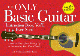 The Only Basic Guitar Instruction Book You'll Ever Need: Learn to Play--From Tuning Up to Strumming Your First Chords - Wilkins, Jack, and Rubie, Peter