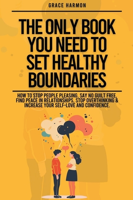 The Only Book You Need To Set Healthy Boundaries: How To Stop People Pleasing, Say No Guilt Free, Find Peace In Relationships, Stop Overthinking & Increase Your Self-Love and Confidence. - Brooks, Natalie M