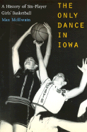 The Only Dance in Iowa: A History of Six-Player Girls' Basketball - McElwain, Dr.