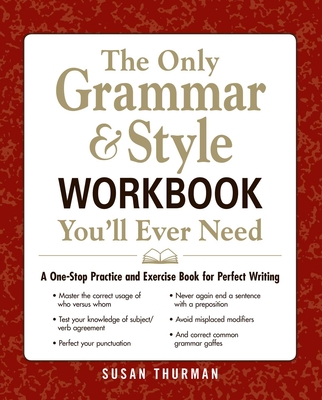 The Only Grammar & Style Workbook You'll Ever Need: A One-Stop Practice and Exercise Book for Perfect Writing - Thurman, Susan
