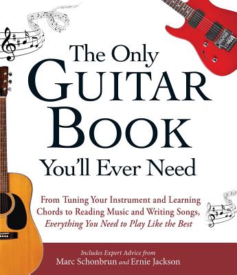 The Only Guitar Book You'll Ever Need: From Tuning Your Instrument and Learning Chords to Reading Music and Writing Songs, Everything You Need to Play Like the Best - Schonbrun, Marc, and Jackson, Ernie