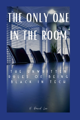 The Only One In The Room: The Unwritten Rules of Being Black In Tech - Lee, David