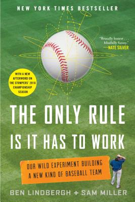 The Only Rule Is It Has to Work: Our Wild Experiment Building a New Kind of Baseball Team [Includes a New Afterword] - Lindbergh, Ben, and Golob, Paul (Editor), and Miller, Sam