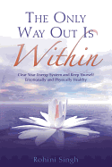 The Only Way Out is within: Clear Your Energy System and Keep Yourself Emotionally and Physically Healthy