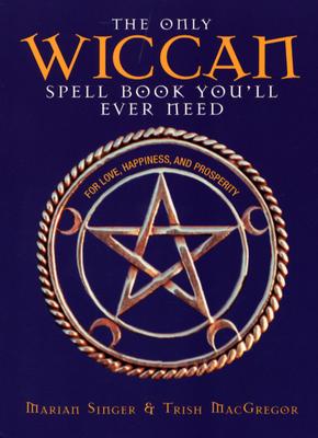 The Only Wiccan Spellbook You'll Ever Need: For Love, Happiness, and Prosperity - Singer, Marian