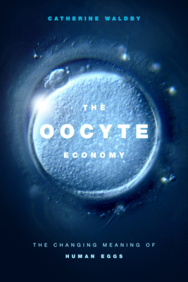 The Oocyte Economy: The Changing Meaning of Human Eggs - Waldby, Catherine