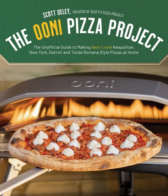 The Ooni Pizza Project: The Unofficial Guide to Making Next-Level Neapolitan, New York, Detroit and Tonda Romana Style Pizzas at Home - Deley, Scott