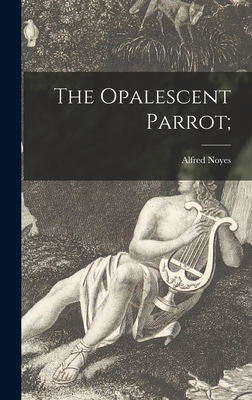 The Opalescent Parrot; - Noyes, Alfred 1880-1958