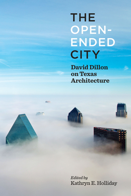 The Open-Ended City: David Dillon on Texas Architecture - Holliday, Kathryn, and Decherd, Robert (Introduction by)