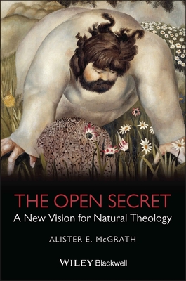 The Open Secret: A New Vision for Natural Theology - McGrath, Alister E, Professor