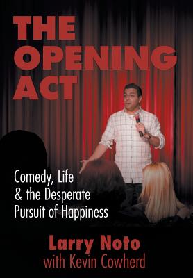 The Opening Act: Comedy, Life & the Desperate Pursuit of Happiness - Noto, Larry, and Cowherd, Kevin