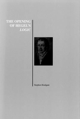 The Opening of Hegel's Logic: From Being to Infinity - Houlgate, Stephen (Editor)