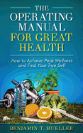 The Operating Manual for Great Health: How to Achieve Peak Wellness and Find Your True Self