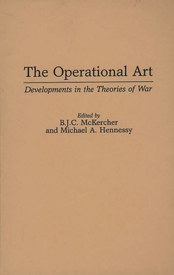 The Operational Art: Developments in the Theories of War - McKercher, B J C (Editor), and Hennessy, Michael A (Editor)