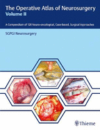 The Operative Atlas of Neurosurgery, Vol II: A Compendium of 120 Neuro-Oncological, Case-Based, Surgical Approaches