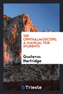 The Ophthalmoscope; A Manual for Students