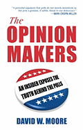 The Opinion Makers: An Insider Exposes the Truth Behind the Polls - Moore, David W