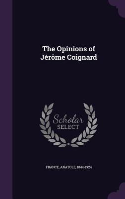 The Opinions of Jrme Coignard - France, Anatole 1844-1924 (Creator)