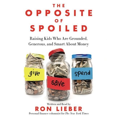 The Opposite of Spoiled Lib/E: Raising Kids Who Are Grounded, Generous, and Smart about Money - Lieber, Ron (Read by)