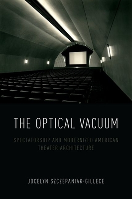 The Optical Vacuum: Spectatorship and Modernized American Theater Architecture - Szczepaniak-Gillece, Jocelyn