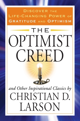 The Optimist Creed and Other Inspirational Classics: Discover the Life-Changing Power of Gratitude and Optimism - Larson, Christian D
