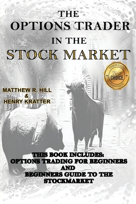 The Options Trader in the Stock Market: This Book Includes: Options Trading for Beginners and Beginners Guide to the Stock Market - Hill, Matthew R, and Kratter, Henry