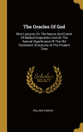 The Oracles Of God: Nine Lectures On The Nature And Extent Of Biblical Inspiration And On The Special Significance Of The Old Testament Scriptures At The Present Time