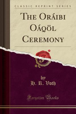 The Oraibi Oaqoel Ceremony (Classic Reprint) - Voth, H. R.