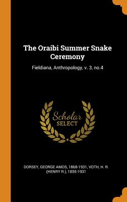 The Oraibi Summer Snake Ceremony: Fieldiana, Anthropology, V. 3, No.4 - Dorsey, George Amos, and Voth, H R 1855-1931