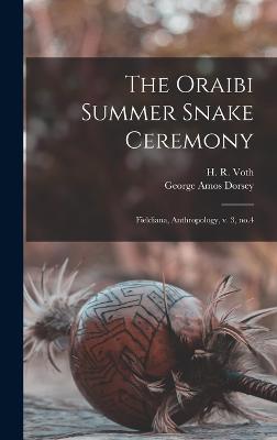 The Oraibi Summer Snake Ceremony: Fieldiana, Anthropology, v. 3, no.4 - Dorsey, George Amos, and Voth, H R 1855-1931