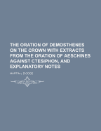 The Oration of Demosthenes on the Crown with Extracts from the Oration of Aeschines Against Ctesiphon, and Explanatory Notes