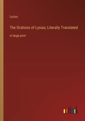 The Orations of Lysias; Literally Translated: in large print - Lysias