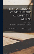 The Orations Of St. Athanasius Against The Arians: According To The Benedictine Text; With An Account Of His Life