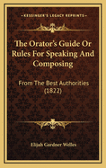 The Orator's Guide or Rules for Speaking and Composing: From the Best Authorities (1822)