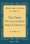 The Orbis Pictus of John Amos Comenius (Classic Reprint)