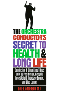 The Orchestra Conductor's Secret to Health & Long Life: Conducting and Other Easy Things to Do to Feel Better, Keep Fit, Lose Weight, Increase Energy & Live Longer