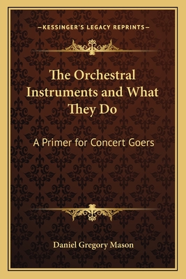 The Orchestral Instruments and What They Do: A Primer for Concert Goers - Mason, Daniel Gregory