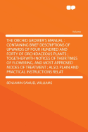 The Orchid Grower's Manual: Containing Brief Descriptions of Upwards of Four Hundred and Forty of Orchidaceous Plants; Together with Notices of Their Times of Flowering, and Most Approved Modes of Treatment; Also, Plain and Practical Instructions...