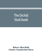 The orchid stud-book: an enumeration of hybrid orchids of artificial origin, with their parents, raisers, date of first flowering, references to descriptions and figures, and synonymy. With an historical introduction and 120 figures and a chapter on...