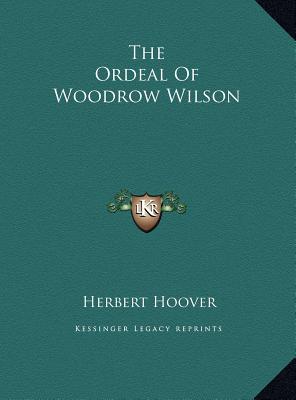 The Ordeal Of Woodrow Wilson - Hoover, Herbert, Mr.