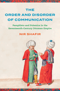 The Order and Disorder of Communication: Pamphlets and Polemics in the Seventeenth-Century Ottoman Empire