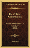 The Order of Confirmation: In Use in the Diocese of Salisbury (1861)