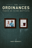 The Ordinances Teach Us to Be Baptists: The Ordinances Display the Gospel & Define Baptist Polity and Practice