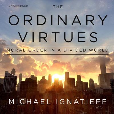 The Ordinary Virtues: Moral Order in a Divided World - Ignatieff, Michael (Read by)