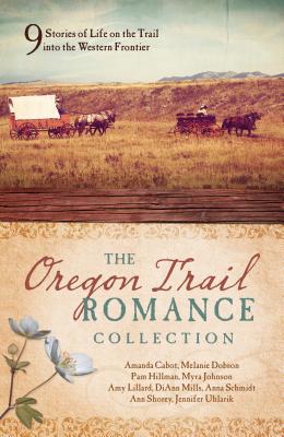 The Oregon Trail Romance Collection: 9 Stories of Life on the Trail Into the Western Frontier - Cabot, Amanda, and Dobson, Melanie, and Hillman, Pam