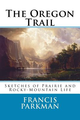 The Oregon Trail: Sketches of Prairie and Rocky-Mountain Life - Parkman, Francis